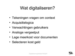 Wat digitaliseren? Tekeningen vragen om context Acquisitielogica Verwachtingen gebruikers Analoge vergeetput Lage meerkost voor documenten Selecteren kost geld 