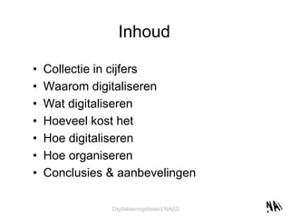 Inhoud Collectie in cijfers Waarom digitaliseren Wat digitaliseren Hoeveel kost het Hoe digitaliseren Hoe organiseren Conclusies & aanbevelingen 