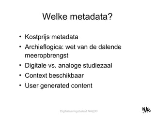 Welke metadata? Kostprijs metadata Archieflogica: wet van de dalende meeropbrengst Digitale vs. analoge studiezaal Context beschikbaar User generated content 