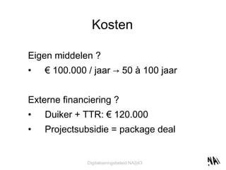 Kosten Eigen middelen ? €  100.000 / jaar -> 50 à 100 jaar Externe financiering ? Duiker + TTR: € 120.000 Projectsubsidie = package deal 
