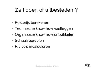 Zelf doen of uitbesteden ? Kostprijs berekenen Technische know how vastleggen Organisatie know how ontwikkelen Schaalvoordelen Risico's incalculeren 