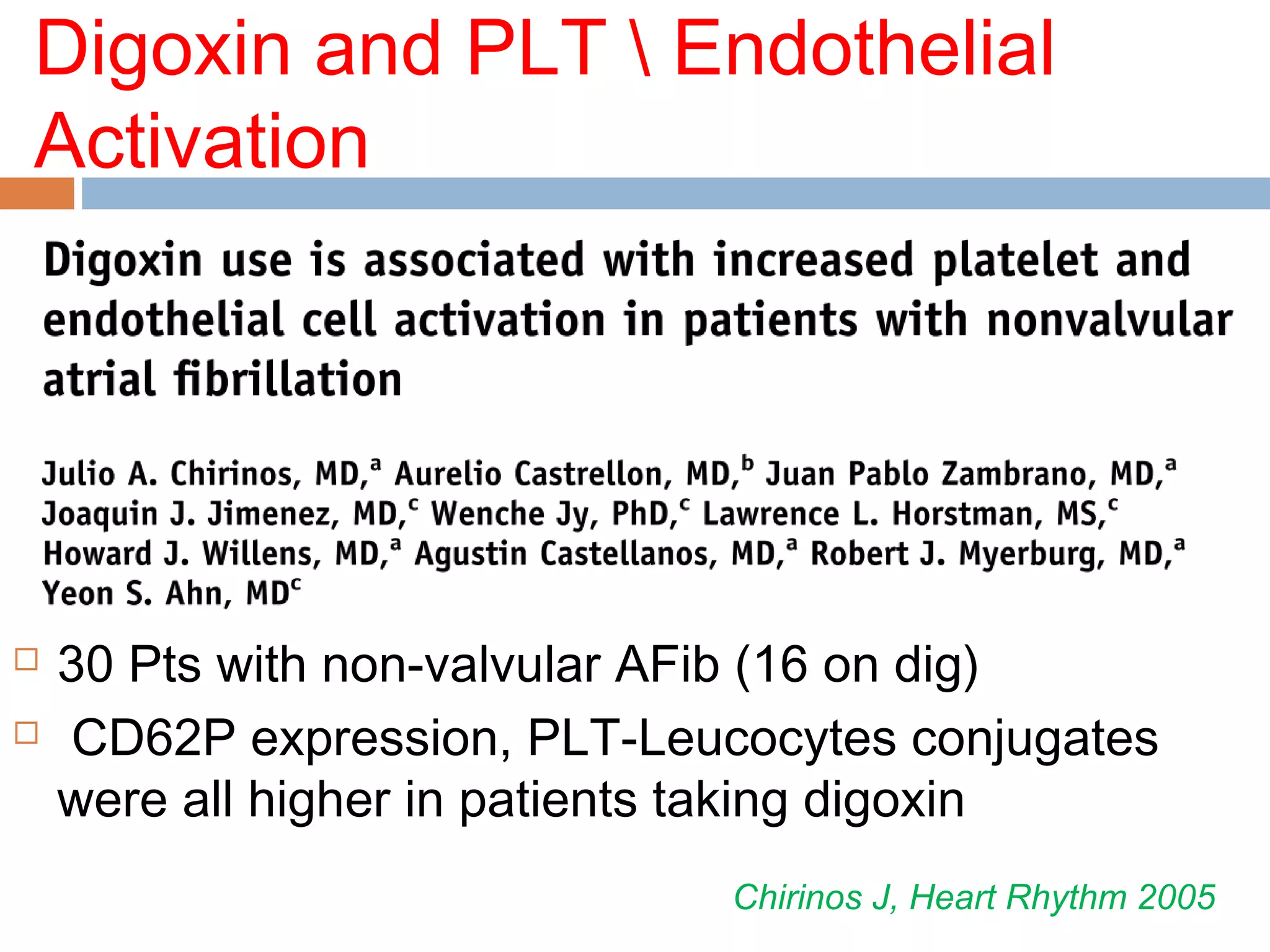 Digoxin and PLT  Endothelial
Activation
 30 Pts with non-valvular AFib (16 on dig)
 CD62P expression, PLT-Leucocytes conjugates
were all higher in patients taking digoxin
Chirinos J, Heart Rhythm 2005
 