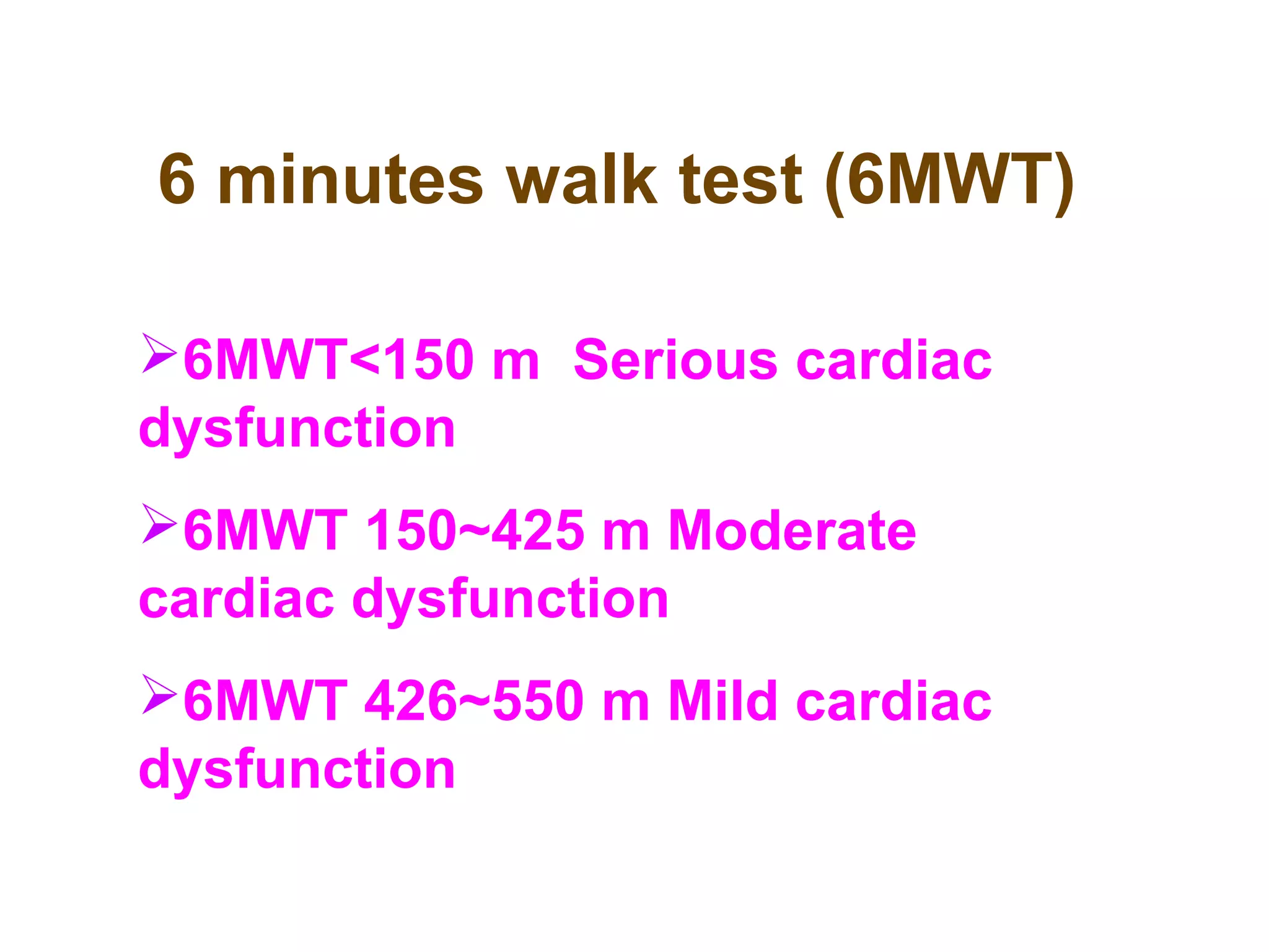 6 minutes walk test (6MWT)
6MWT<150 m Serious cardiac
dysfunction
6MWT 150~425 m Moderate
cardiac dysfunction
6MWT 426~550 m Mild cardiac
dysfunction
 