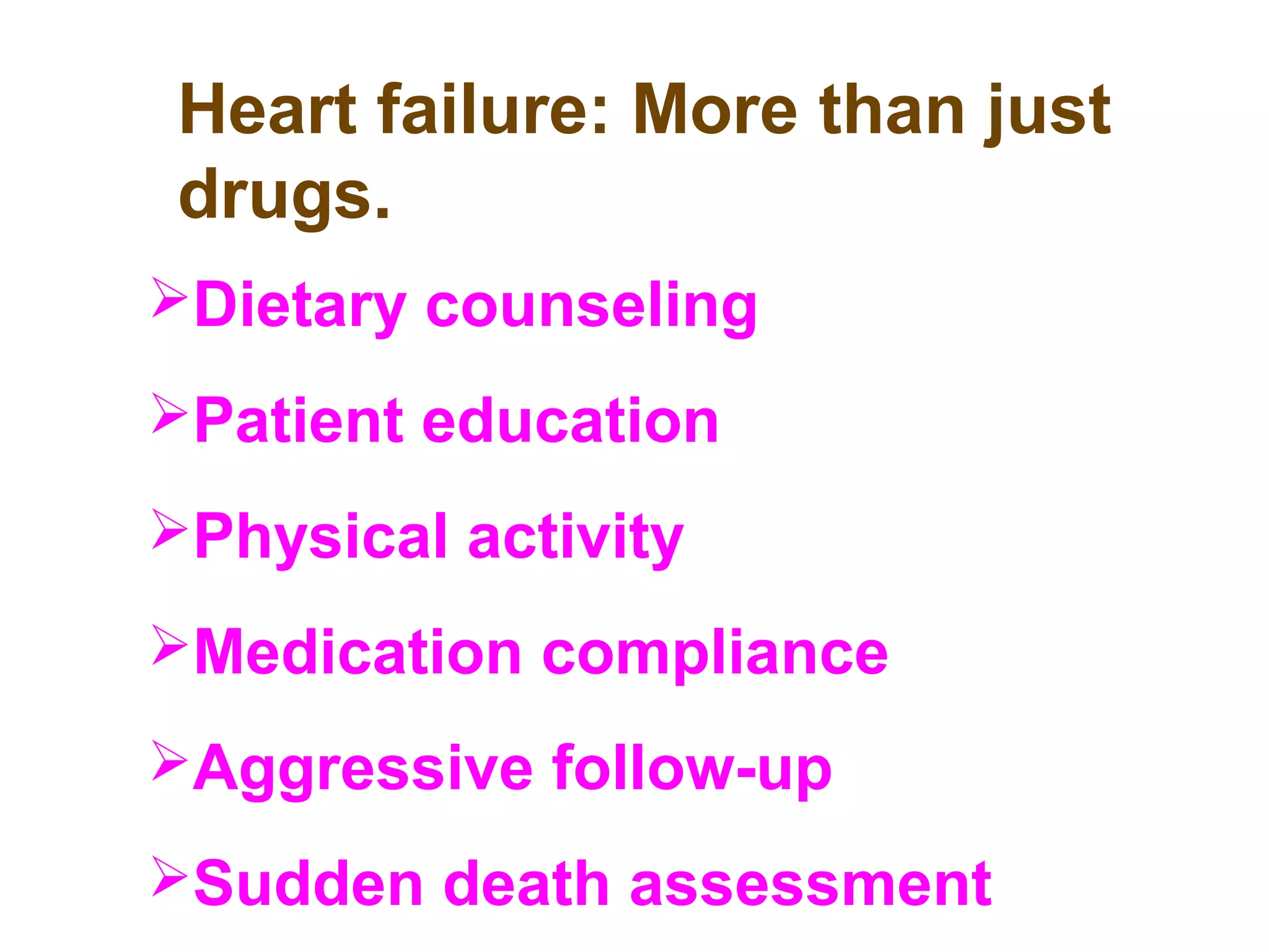 Heart failure: More than just
drugs.
Dietary counseling
Patient education
Physical activity
Medication compliance
Aggressive follow-up
Sudden death assessment
 