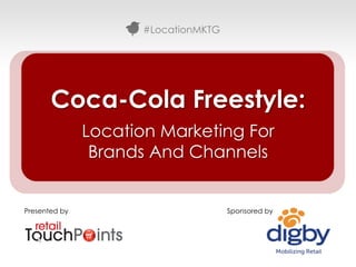 #LocationMKTG




       Coca-Cola Freestyle:
               Location Marketing For
                Brands And Channels


Presented by                          Sponsored by




                                                     #LocationMKTG
 