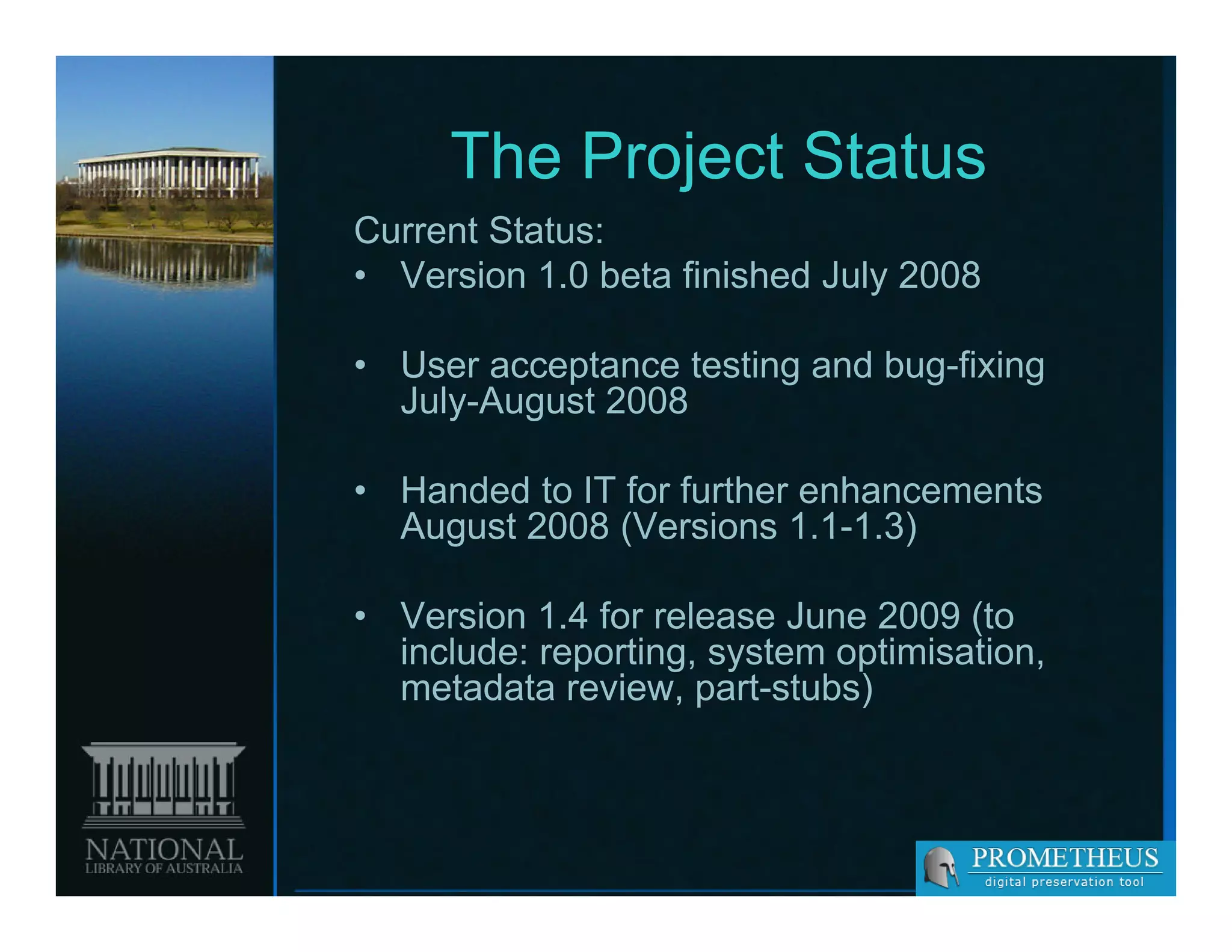The Project Status
Current Status:
• Version 1.0 beta finished July 2008

• User acceptance testing and bug-fixing
  July-August 2008
     y   g

• Handed to IT for further enhancements
  August 2008 (Versions 1.1-1.3)
                          1.1 1.3)

• Version 1.4 for release June 2009 (to
  include: reporting, system optimisation
           reporting         optimisation,
  metadata review, part-stubs)
 