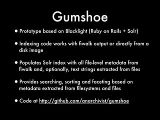Gumshoe
•Prototype based on Blacklight (Ruby on Rails + Solr)
•Indexing code works with ﬁwalk output or directly from a
  ...