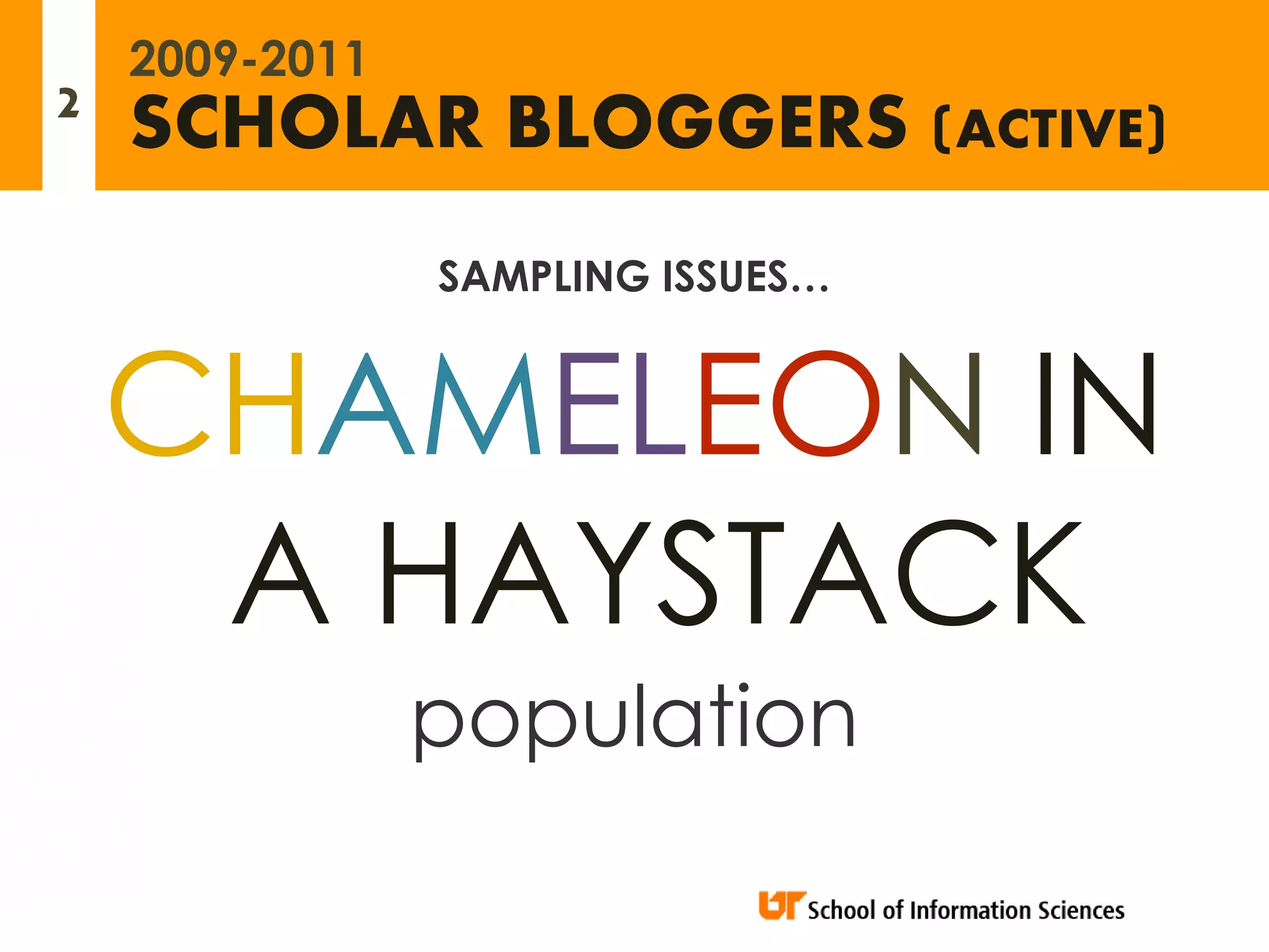 2009-2011
2   SCHOLAR BLOGGERS (ACTIVE)
                SAMPLING ISSUES…


    CHAMELEON IN
     A HAYSTACK
                population
 