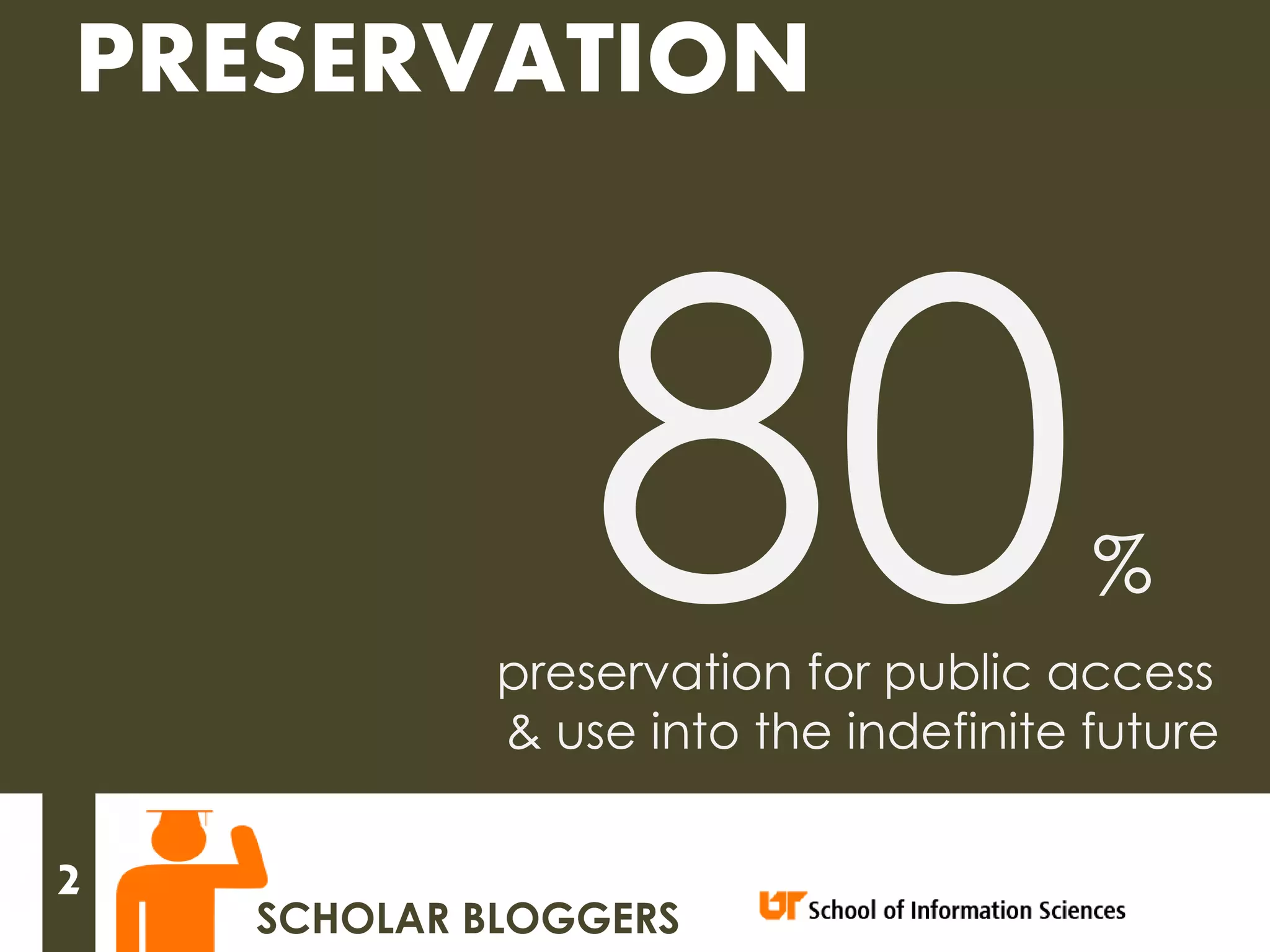 PRESERVATION



                                       %
             preservation for public access
             & use into the indefinite future

2
    SCHOLAR BLOGGERS
 