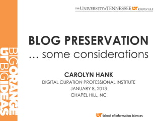 BLOG PRESERVATION
… some considerations
           CAROLYN HANK
  DIGITAL CURATION PROFESSIONAL INSTITUTE
             JANUARY 8, 2013
              CHAPEL HILL, NC
 