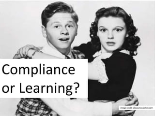 Compliance
or Learning?
               Image credit: classicmoviechat.com
 