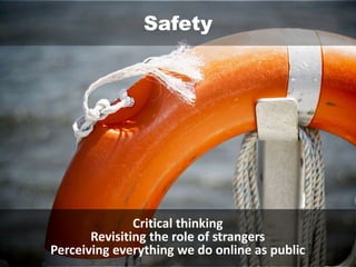 Safety
Critical thinking
Revisiting the role of strangers
Perceiving everything we do online as public
 