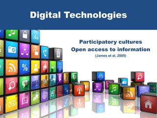 Digital Technologies
Participatory cultures
Open access to information
(James et al, 2009)
 