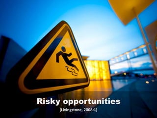 Risky opportunities
(Livingstone, 2008:1)
 
