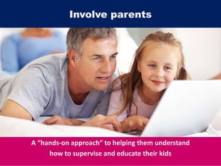 A “hands-on approach” to helping them understand
how to supervise and educate their kids
Involve parents
 