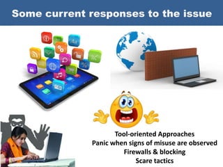 Some current responses to the issue
Tool-oriented Approaches
Panic when signs of misuse are observed
Firewalls & blocking
Scare tactics
 