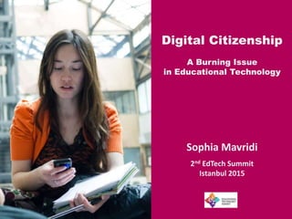 Digital Citizenship
A Burning Issue
in Educational Technology
Sophia Mavridi
2nd EdTech Summit
Istanbul 2015
 