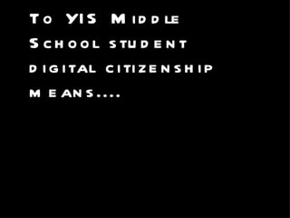 T o YI S M i d d le
S c h o o l s tu d e n t
d i g i tal c i ti z e n s h i p
m e an s ....
 •     To me, digital citizenship means....

 Being a good, thoughtful person online.
 