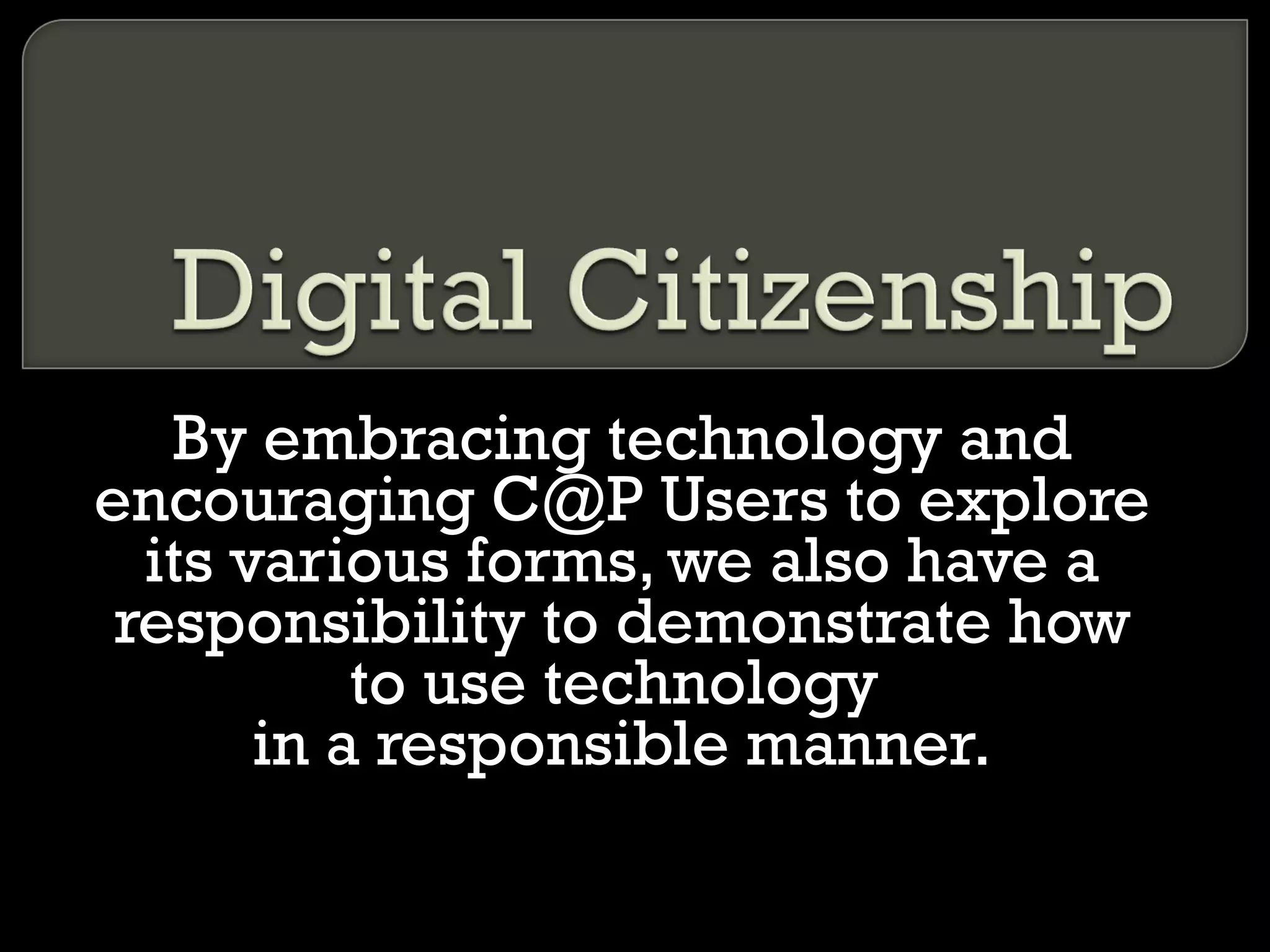 By embracing technology and encouraging C@P Users to explore its various forms, we also have a responsibility to demonstrate how to use technology  in a responsible manner. 
