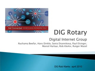 Digital Internet Group
Ruchama Bwefar, Hans Dinklo, Sonia Drannikova, Paul Elsinger,
                   Marcel Harlaar, Rob Klerkx, Rutger Mazel




                                DG Rob Klerkx april 2010
 