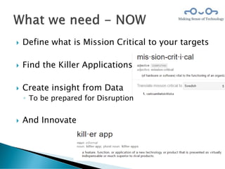  Define what is Mission Critical to your targets
 Find the Killer Applications
 Create insight from Data
◦ To be prepared for Disruption
 And Innovate
 