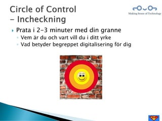  Prata i 2-3 minuter med din granne
◦ Vem är du och vart vill du i ditt yrke
◦ Vad betyder begreppet digitalisering för dig
 