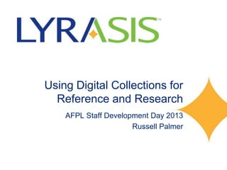 Using Digital Collections for
Reference and Research
AFPL Staff Development Day 2013
Russell Palmer

 