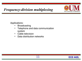 Frequency-division multiplexing

Applications:
• Broadcasting
• Telephone and data communication
system
• Cable television
• Data distribution networks

11

 