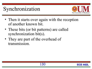 Synchronization
• Then it starts over again with the reception
of another known bit.
• These bits (or bit patterns) are called
synchronization bit(s).
• They are part of the overhead of
transmission.

130

 