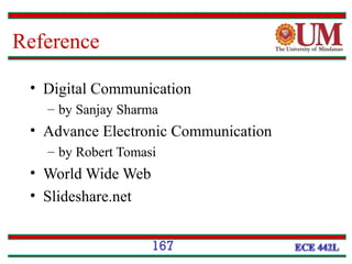 Reference
• Digital Communication
– by Sanjay Sharma

• Advance Electronic Communication
– by Robert Tomasi

• World Wide Web
• Slideshare.net
167

 