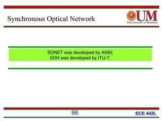 Synchronous Optical Network

SONET was developed by ANSI;
SDH was developed by ITU-T.

86

 