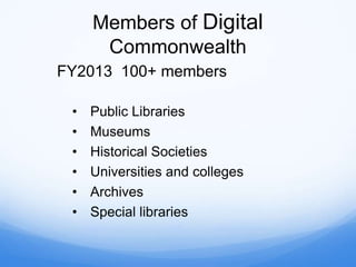 Members of Digital
Commonwealth
FY2013 100+ members
• Public Libraries
• Museums
• Historical Societies
• Universities and colleges
• Archives
• Special libraries
 