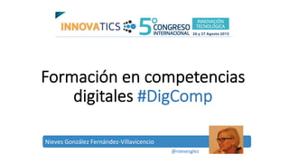 Formación  en  competencias  
digitales  #DigComp
Nieves	
  González	
  Fernández-­‐Villavicencio	
  
@nievesglez	
  
 
