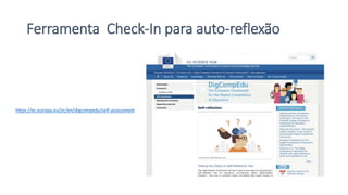 Ferramenta Check-In para auto-reflexão
https://ec.europa.eu/jrc/en/digcompedu/self-assessment
 