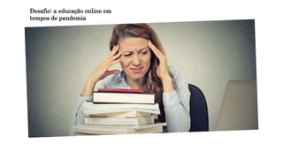 Desafio: a educação online em
tempos de pandemia
 