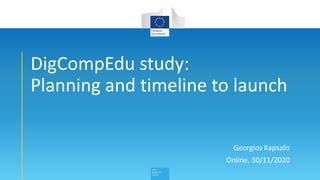 DigCompEdu study:
Planning and timeline to launch
Georgios Kapsalis
Online, 30/11/2020
 