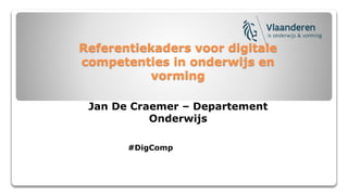 Referentiekaders voor digitale
competenties in onderwijs en
vorming
Jan De Craemer – Departement
Onderwijs
#DigComp
 