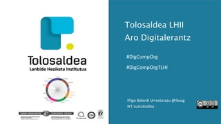 Tolosaldea LHII
Aro Digitalerantz
#DigCompOrg
#DigCompOrgTLHI
Iñigo Balerdi Urrestarazu @ibusg
IKT sustatzailea
 