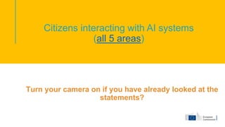 Citizens interacting with AI systems
(all 5 areas)
Turn your camera on if you have already looked at the
statements?
 