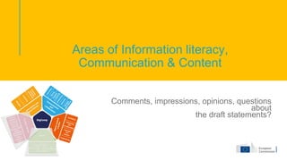 Areas of Information literacy,
Communication & Content
Comments, impressions, opinions, questions
about
the draft statements?
 
