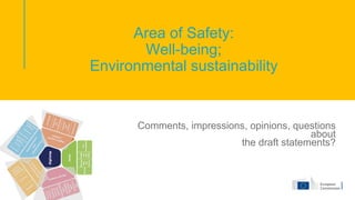Area of Safety:
Well-being;
Environmental sustainability
Comments, impressions, opinions, questions
about
the draft statements?
 