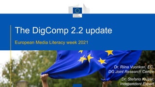 The DigComp 2.2 update
European Media Literacy week 2021
Dr. Riina Vuorikari, EC,
DG Joint Research Centre
Dr. Stefano Kluzer,
Independent Expert
 