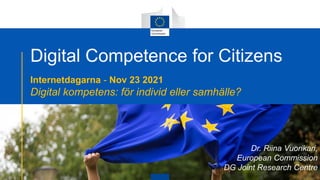 Digital Competence for Citizens
Internetdagarna - Nov 23 2021
Digital kompetens: för individ eller samhälle?
Dr. Riina Vuorikari,
European Commission
DG Joint Research Centre
 
