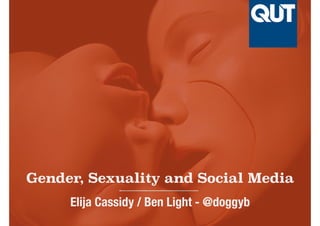 Gender, Sexuality and Social Media
Elija Cassidy / Ben Light - @doggyb
 