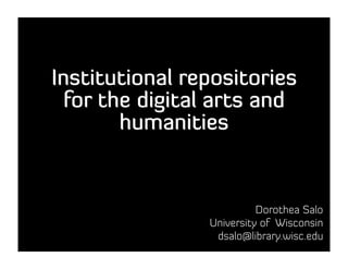 Institutional repositories
  for the digital arts and
        humanities


                          Dorothea Salo
                University of Wisconsin
                 dsalo@library.wisc.edu
 