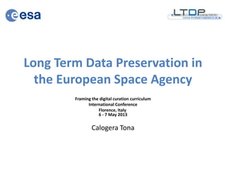 Long Term Data Preservation in
the European Space Agency
Framing the digital curation curriculum
International Conference
Florence, Italy
6 - 7 May 2013
Calogera Tona
 