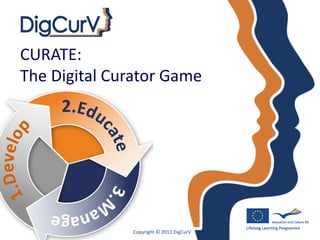 CURATE:
The Digital Curator Game




              Copyright © 2011 DigCurV
 
