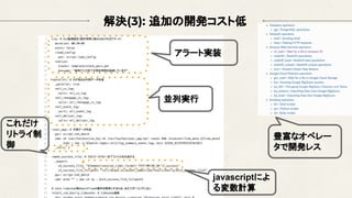 解決(3): 追加の開発コスト低
並列実行
アラート実装
javascriptによ
る変数計算
これだけ
リトライ制
御
豊富なオペレー
タで開発レス
 