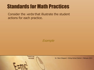 Consider the verbs that illustrate the student
actions for each practice.
Standards for Math Practices
Example
Dr. Marci Shepard  Orting School District  February 2013
 