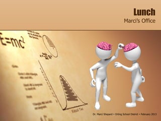 Lunch
Marci’s Office
Dr. Marci Shepard  Orting School District  February 2013
 